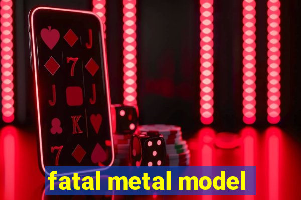 fatal metal model